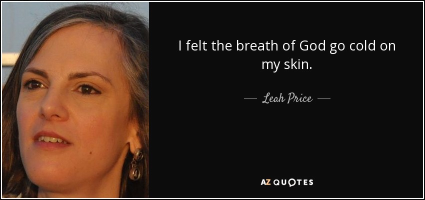 I felt the breath of God go cold on my skin. - Leah Price