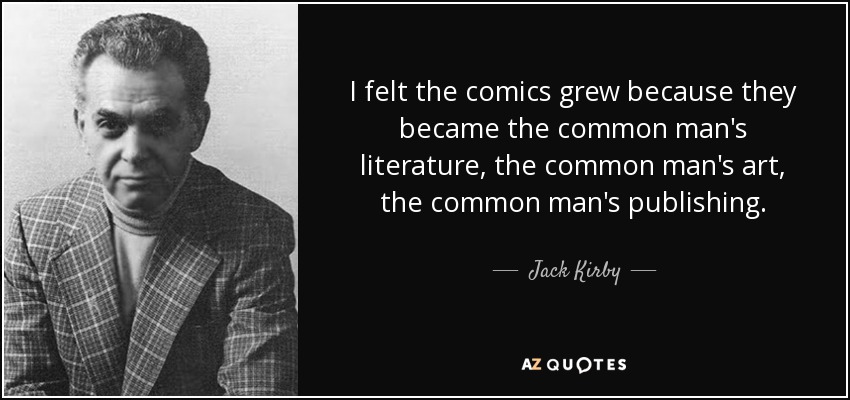 I felt the comics grew because they became the common man's literature, the common man's art, the common man's publishing. - Jack Kirby