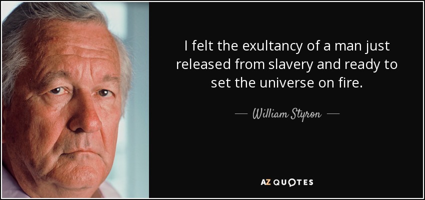 I felt the exultancy of a man just released from slavery and ready to set the universe on fire. - William Styron