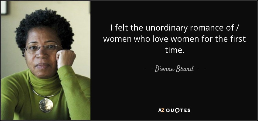 I felt the unordinary romance of / women who love women for the first time. - Dionne Brand