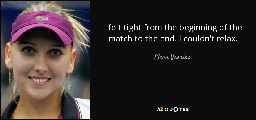 I felt tight from the beginning of the match to the end. I couldn't relax. - Elena Vesnina