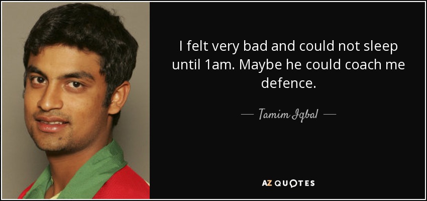 I felt very bad and could not sleep until 1am. Maybe he could coach me defence. - Tamim Iqbal