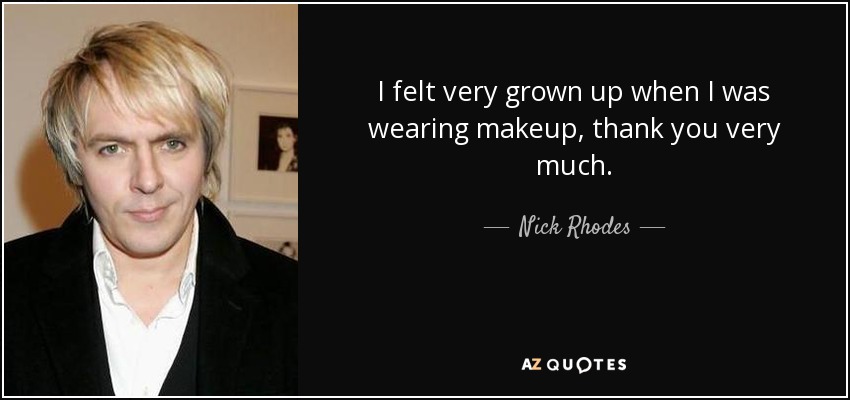 I felt very grown up when I was wearing makeup, thank you very much. - Nick Rhodes