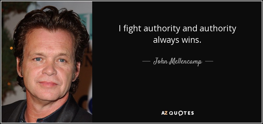 I fight authority and authority always wins. - John Mellencamp