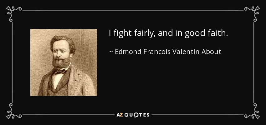 I fight fairly, and in good faith. - Edmond Francois Valentin About