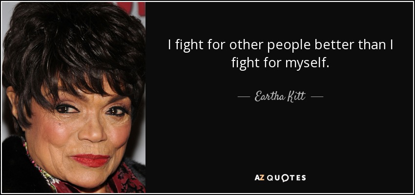 I fight for other people better than I fight for myself. - Eartha Kitt