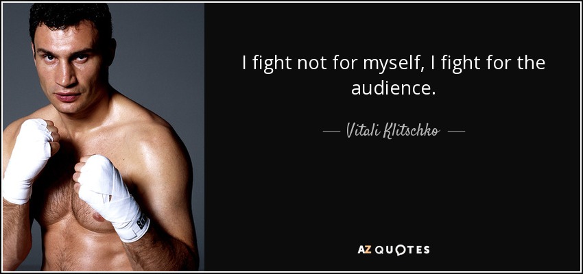I fight not for myself, I fight for the audience. - Vitali Klitschko