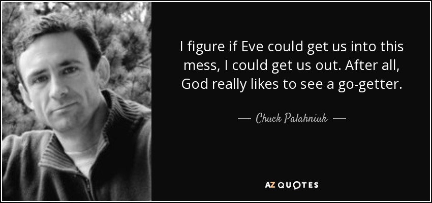 I figure if Eve could get us into this mess, I could get us out. After all, God really likes to see a go-getter. - Chuck Palahniuk