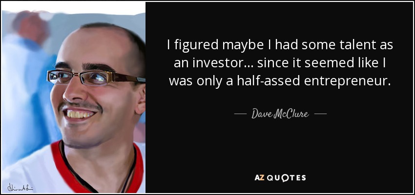 I figured maybe I had some talent as an investor… since it seemed like I was only a half-assed entrepreneur. - Dave McClure