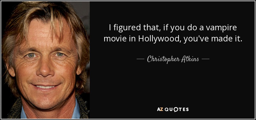 I figured that, if you do a vampire movie in Hollywood, you've made it. - Christopher Atkins
