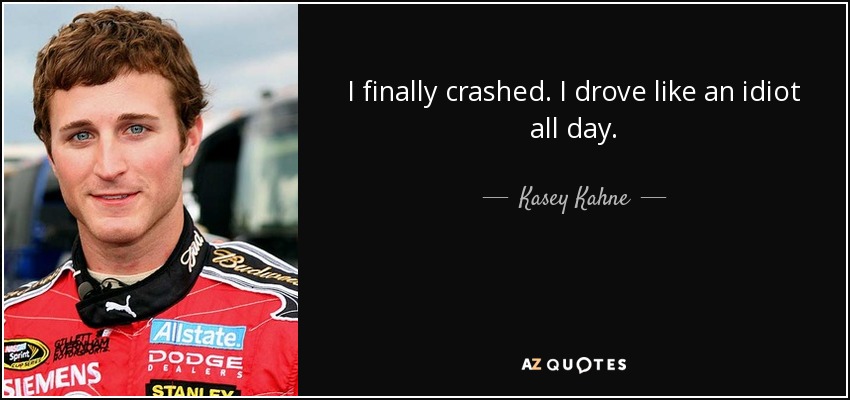 I finally crashed. I drove like an idiot all day. - Kasey Kahne