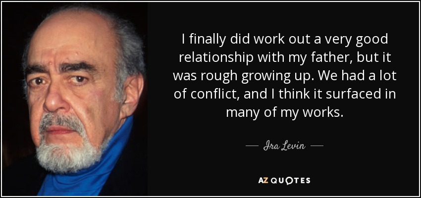 I finally did work out a very good relationship with my father, but it was rough growing up. We had a lot of conflict, and I think it surfaced in many of my works. - Ira Levin