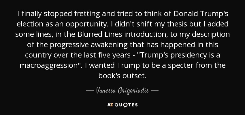 I finally stopped fretting and tried to think of Donald Trump's election as an opportunity. I didn't shift my thesis but I added some lines, in the Blurred Lines introduction, to my description of the progressive awakening that has happened in this country over the last five years - 