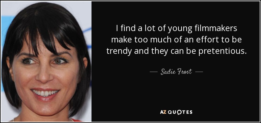 I find a lot of young filmmakers make too much of an effort to be trendy and they can be pretentious. - Sadie Frost
