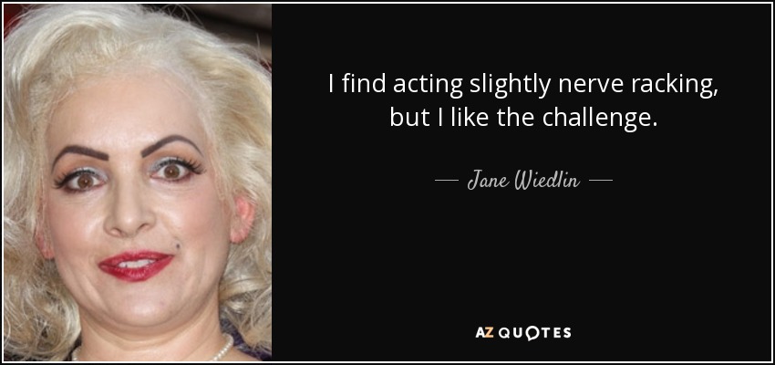 I find acting slightly nerve racking, but I like the challenge. - Jane Wiedlin
