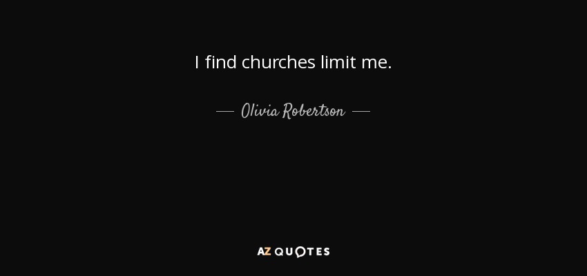 I find churches limit me. - Olivia Robertson