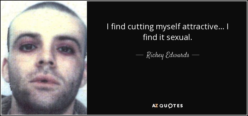 I find cutting myself attractive ... I find it sexual. - Richey Edwards
