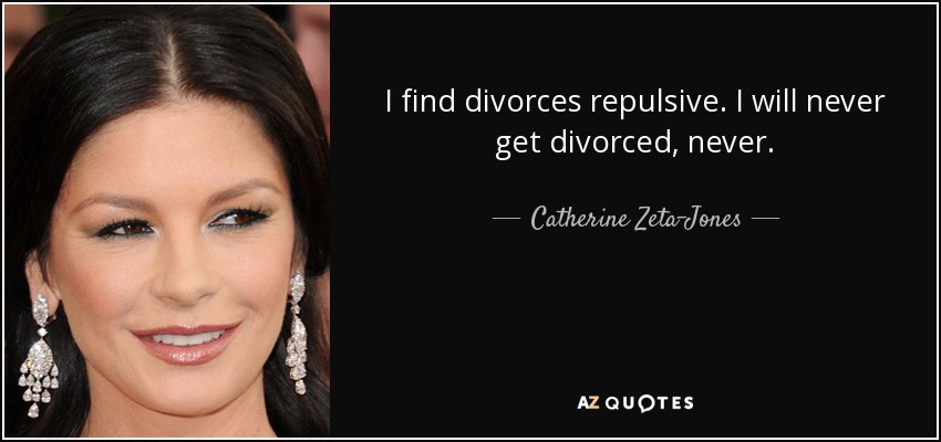 I find divorces repulsive. I will never get divorced, never. - Catherine Zeta-Jones