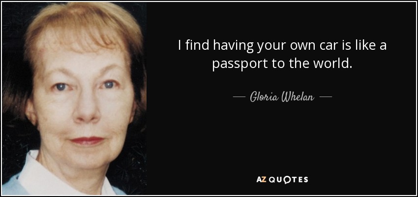 I find having your own car is like a passport to the world. - Gloria Whelan