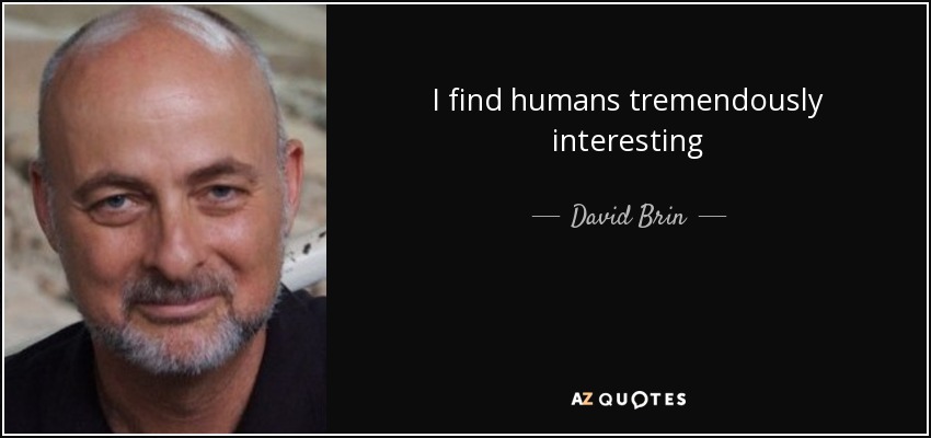 I find humans tremendously interesting - David Brin