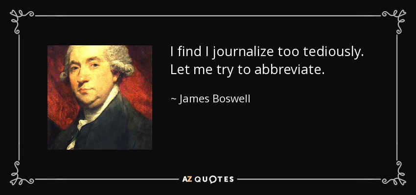 I find I journalize too tediously. Let me try to abbreviate. - James Boswell