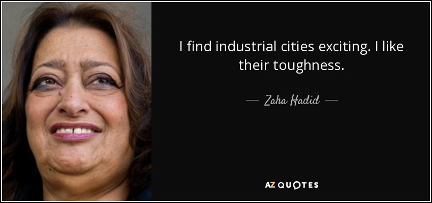 I find industrial cities exciting. I like their toughness. - Zaha Hadid