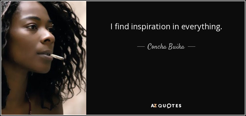 I find inspiration in everything. - Concha Buika
