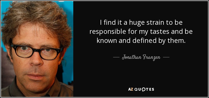 I find it a huge strain to be responsible for my tastes and be known and defined by them. - Jonathan Franzen