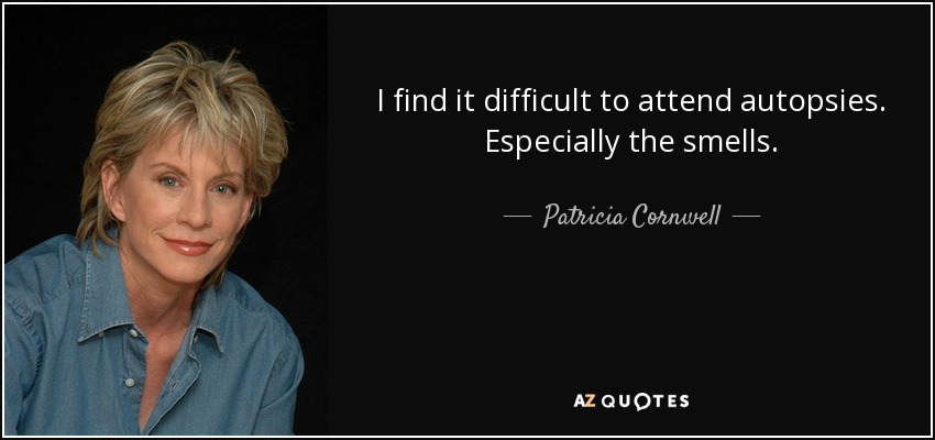 I find it difficult to attend autopsies. Especially the smells. - Patricia Cornwell