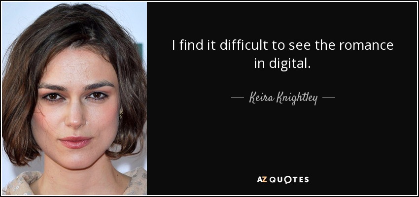 I find it difficult to see the romance in digital. - Keira Knightley
