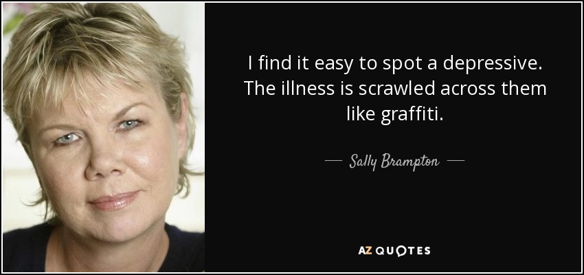 I find it easy to spot a depressive. The illness is scrawled across them like graffiti. - Sally Brampton
