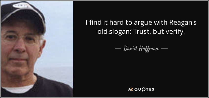 I find it hard to argue with Reagan's old slogan: Trust, but verify. - David Hoffman