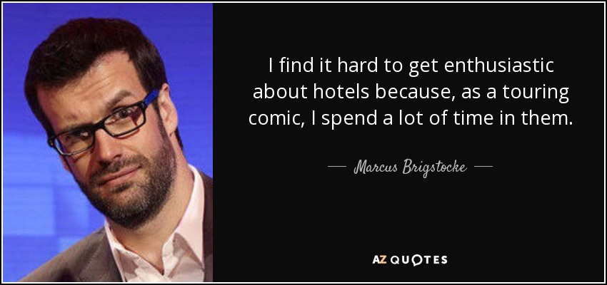I find it hard to get enthusiastic about hotels because, as a touring comic, I spend a lot of time in them. - Marcus Brigstocke