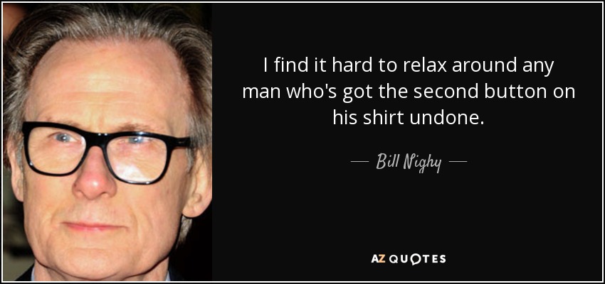 I find it hard to relax around any man who's got the second button on his shirt undone. - Bill Nighy
