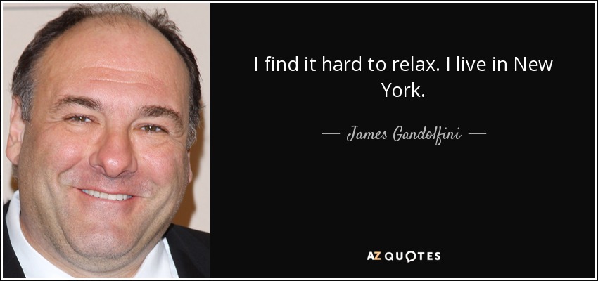 I find it hard to relax. I live in New York. - James Gandolfini