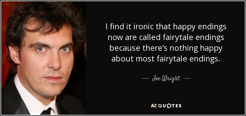 I find it ironic that happy endings now are called fairytale endings because there's nothing happy about most fairytale endings. - Joe Wright