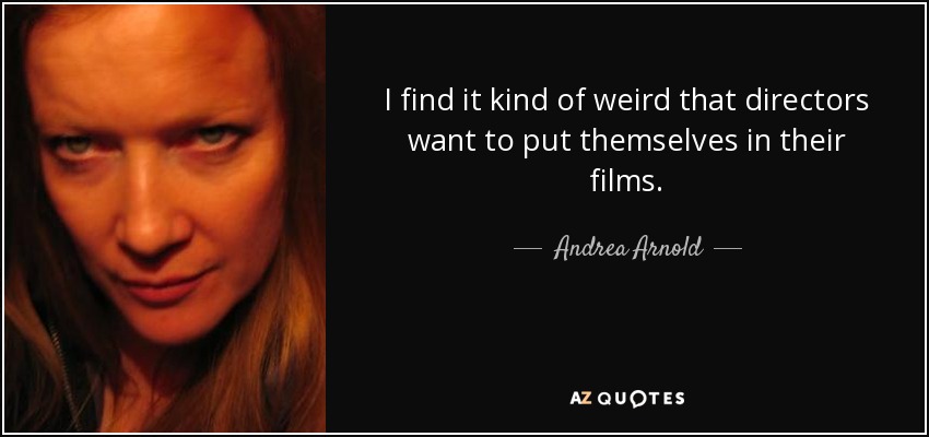 I find it kind of weird that directors want to put themselves in their films. - Andrea Arnold
