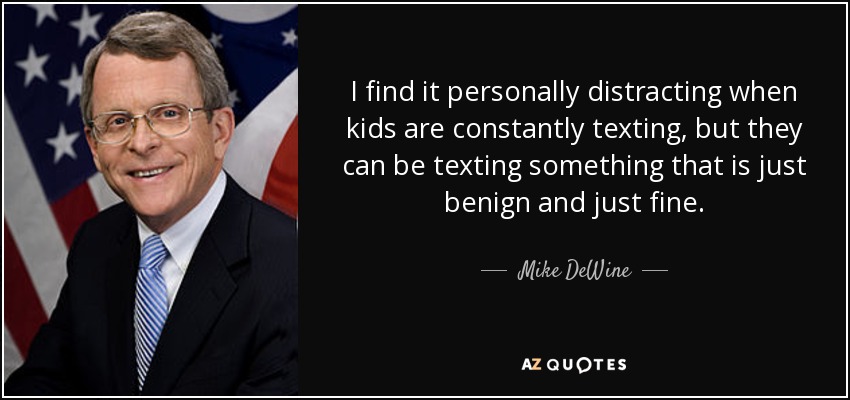 I find it personally distracting when kids are constantly texting, but they can be texting something that is just benign and just fine. - Mike DeWine