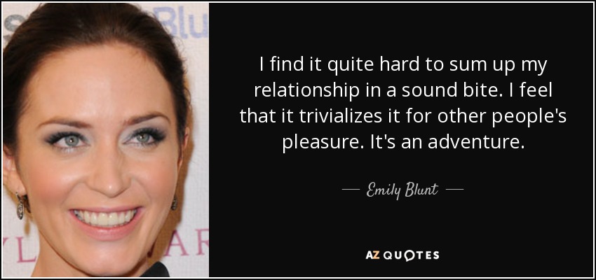 I find it quite hard to sum up my relationship in a sound bite. I feel that it trivializes it for other people's pleasure. It's an adventure. - Emily Blunt