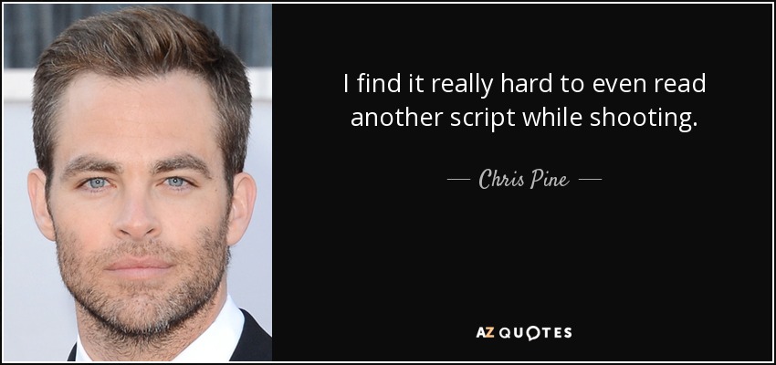I find it really hard to even read another script while shooting. - Chris Pine