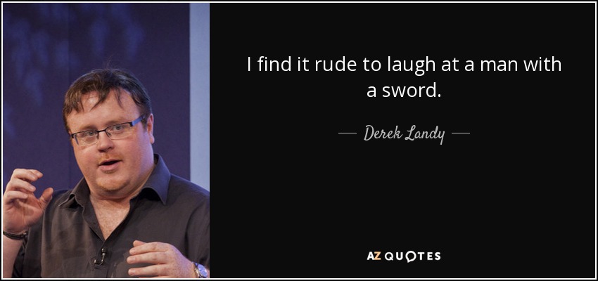I find it rude to laugh at a man with a sword. - Derek Landy