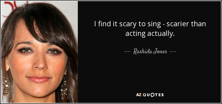 I find it scary to sing - scarier than acting actually. - Rashida Jones