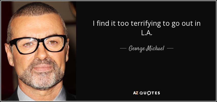 I find it too terrifying to go out in L.A. - George Michael