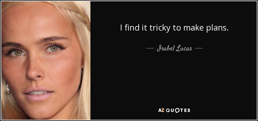 I find it tricky to make plans. - Isabel Lucas