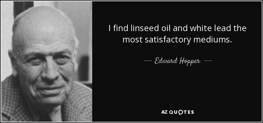 I find linseed oil and white lead the most satisfactory mediums. - Edward Hopper