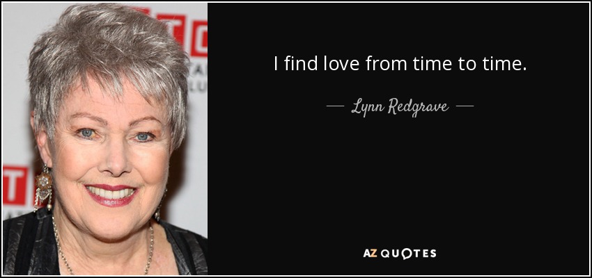 I find love from time to time. - Lynn Redgrave