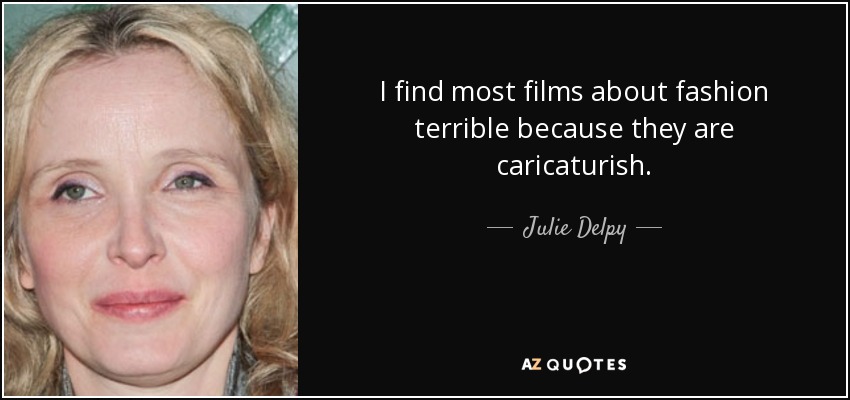I find most films about fashion terrible because they are caricaturish. - Julie Delpy
