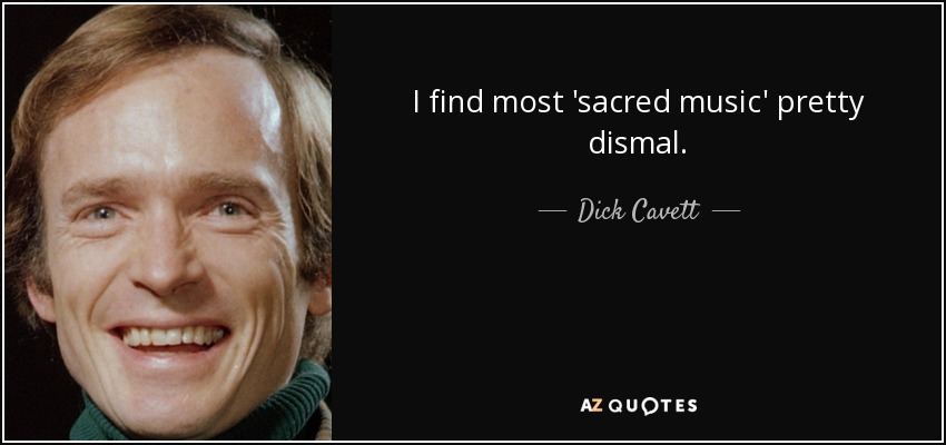 I find most 'sacred music' pretty dismal. - Dick Cavett