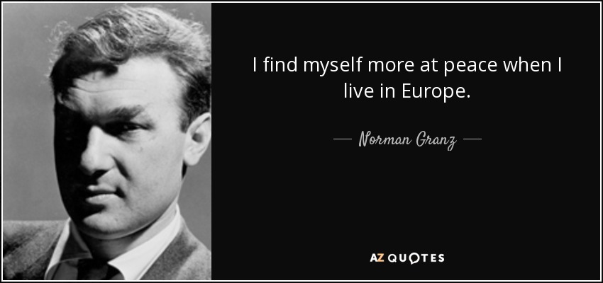 I find myself more at peace when I live in Europe. - Norman Granz