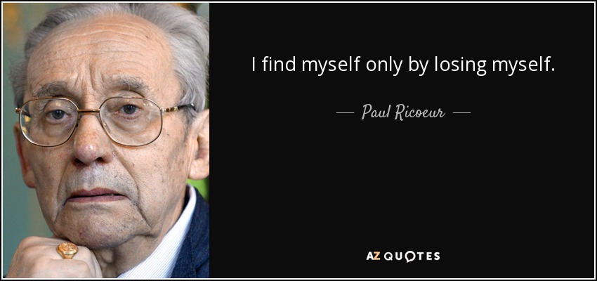 I find myself only by losing myself. - Paul Ricoeur